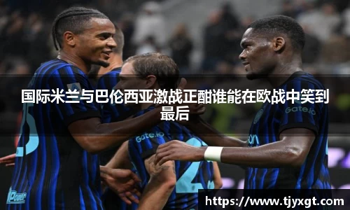 国际米兰与巴伦西亚激战正酣谁能在欧战中笑到最后